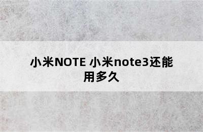 小米NOTE 小米note3还能用多久